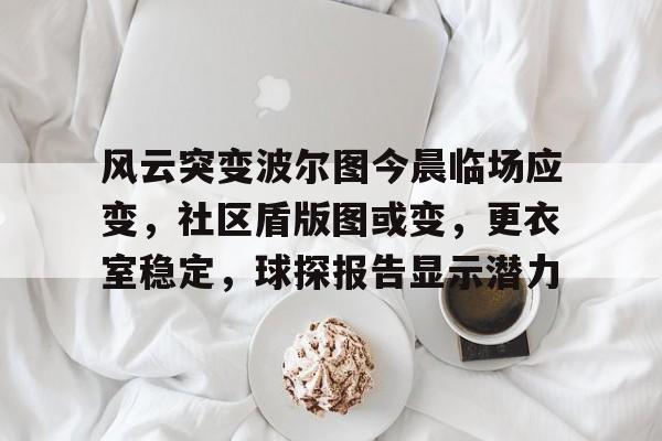 亚博体育-风云突变波尔图今晨临场应变，社区盾版图或变，更衣室稳定，球探报告显示潜力-亚博体育